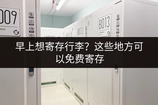 早上想寄存行李？这些地方可以免费寄存，还方便！