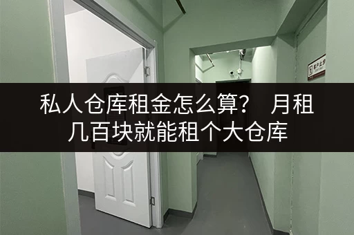 私人仓库租金怎么算? 月租几百块就能租个大仓库 私人仓库租金怎么算? 月租几百块就能租个大仓库