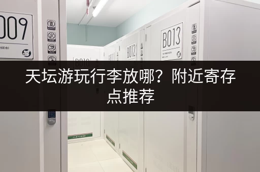 天坛游玩行李放哪？附近寄存点推荐