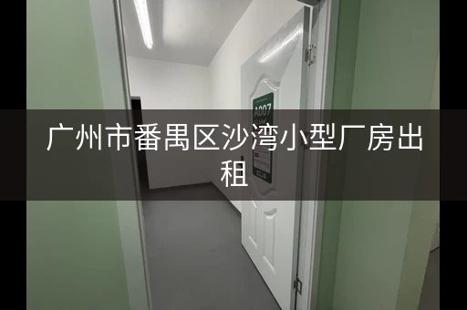 广州市番禺区沙湾小型厂房出租，广州番禺沙溪小仓库出租价格