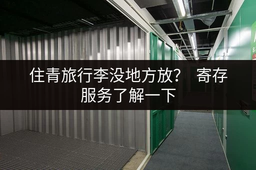住青旅行李没地方放？  寄存服务了解一下