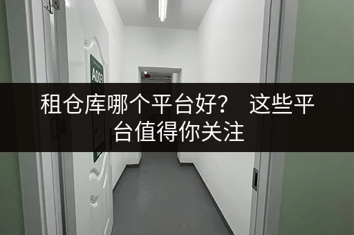 租仓库哪个平台好？  这些平台值得你关注