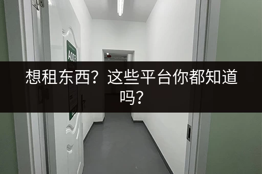 想租东西？这些平台你都知道吗？