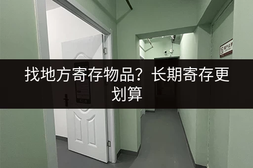 找地方寄存物品？长期寄存更划算