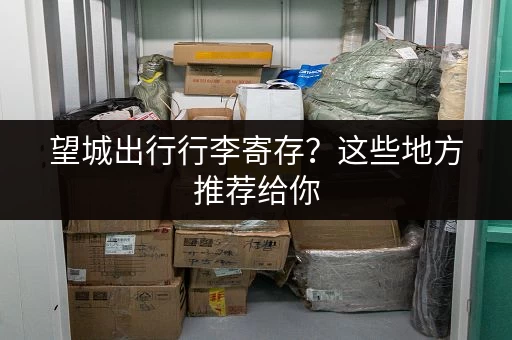 望城出行行李寄存？这些地方推荐给你