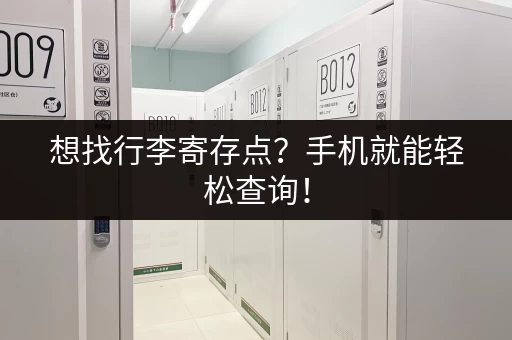 想找行李寄存点？手机就能轻松查询！