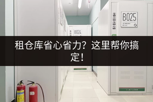 租仓库省心省力？这里帮你搞定！
