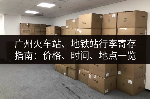 广州火车站、地铁站行李寄存指南：价格、时间、地点一览