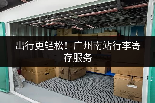 出行更轻松！广州南站行李寄存服务，超实用指南！