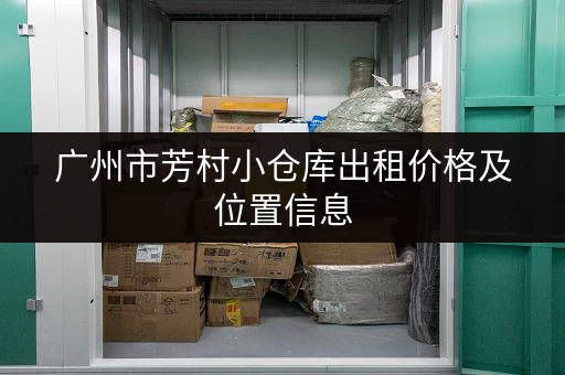 广州市芳村小仓库出租价格及位置信息，快速找到理想仓库