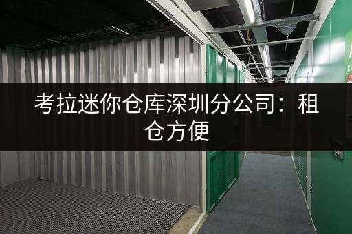 考拉迷你仓库深圳分公司：租仓方便，服务周到