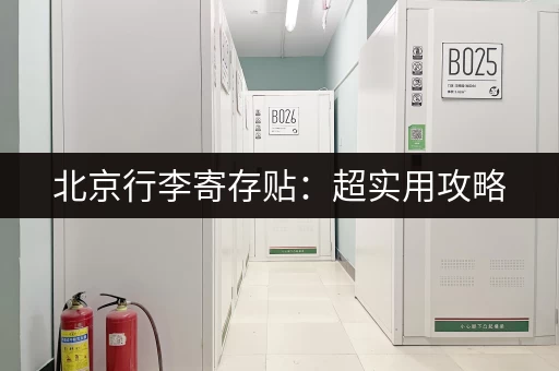 北京行李寄存贴：超实用攻略，解决你旅途行李烦恼！
