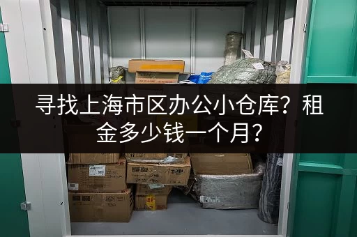 寻找上海市区办公小仓库？租金多少钱一个月？