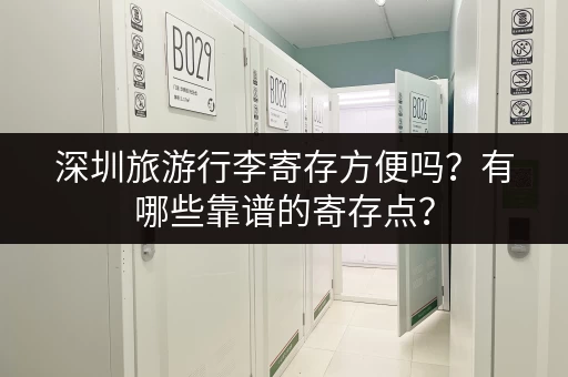 深圳旅游行李寄存方便吗？有哪些靠谱的寄存点？