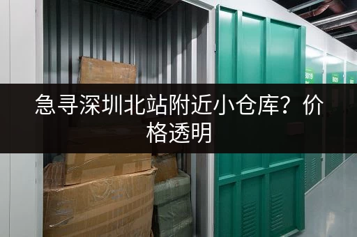 急寻深圳北站附近小仓库？价格透明，租金合理！