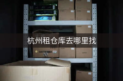 杭州租仓库去哪里找，杭州租仓库短期放东西