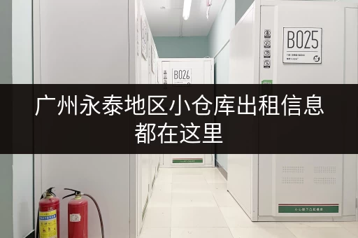 广州永泰地区小仓库出租信息都在这里，赶紧来看看吧！