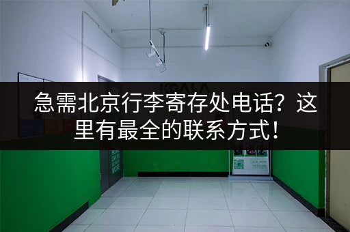 急需北京行李寄存处电话？这里有最全的联系方式！