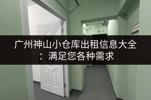 广州神山小仓库出租信息大全：满足您各种需求
