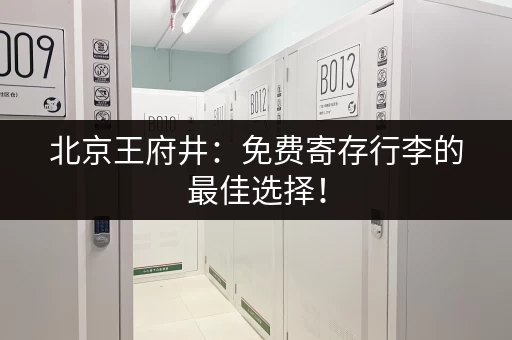 北京王府井：免费寄存行李的最佳选择！