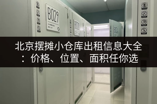 北京摆摊小仓库出租信息大全：价格、位置、面积任你选