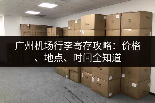 广州机场行李寄存攻略：价格、地点、时间全知道