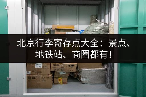 北京行李寄存点大全：景点、地铁站、商圈都有！