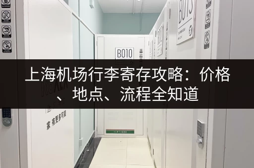 上海机场行李寄存攻略：价格、地点、流程全知道