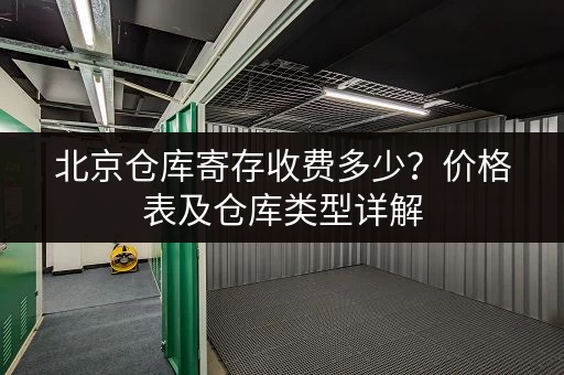北京仓库寄存收费多少？价格表及仓库类型详解