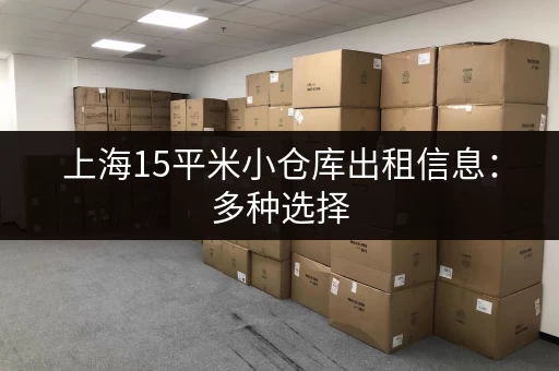 上海15平米小仓库出租信息：多种选择，总有一款适合你！