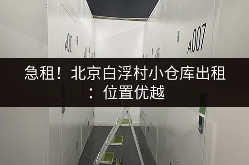 急租！北京白浮村小仓库出租：位置优越，交通便利