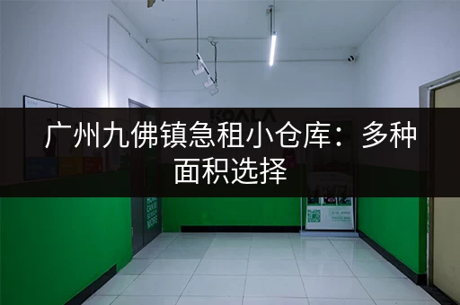 广州九佛镇急租小仓库：多种面积选择，价格优惠！