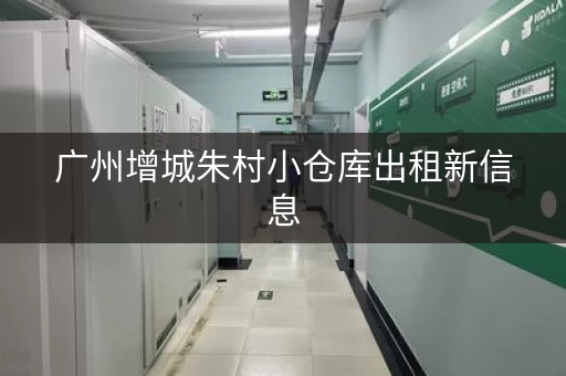 广州增城朱村小仓库出租新信息，广州大仓库出租