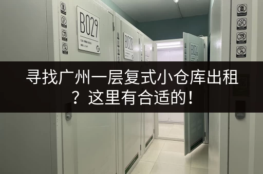 寻找广州一层复式小仓库出租？这里有合适的！