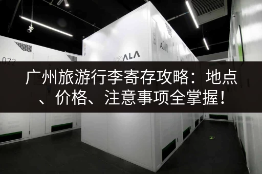 广州旅游行李寄存攻略：地点、价格、注意事项全掌握！