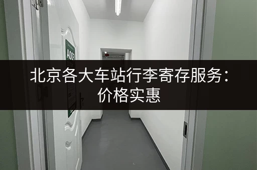 北京各大车站行李寄存服务：价格实惠，安全可靠