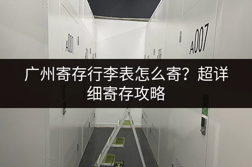广州寄存行李表怎么寄？超详细寄存攻略