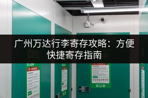 广州万达行李寄存攻略：方便快捷寄存指南