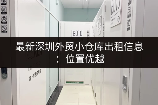 最新深圳外贸小仓库出租信息：位置优越，交通便利
