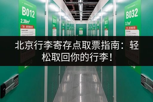 北京行李寄存点取票指南：轻松取回你的行李！