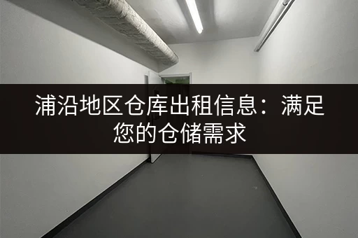 浦沿地区仓库出租信息：满足您的仓储需求