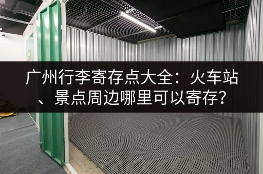 广州行李寄存点大全：火车站、景点周边哪里可以寄存？