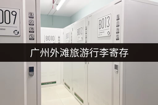 广州外滩旅游行李寄存，电话号码及价格查询
