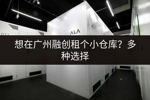 想在广州融创租个小仓库？多种选择，满足您的需求！