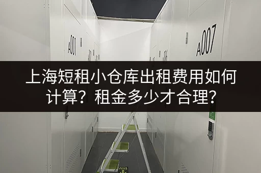 上海短租小仓库出租费用如何计算？租金多少才合理？