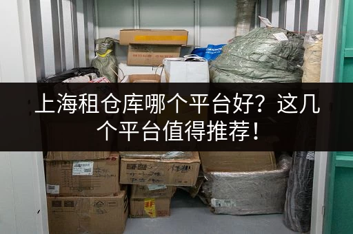 上海租仓库哪个平台好？这几个平台值得推荐！