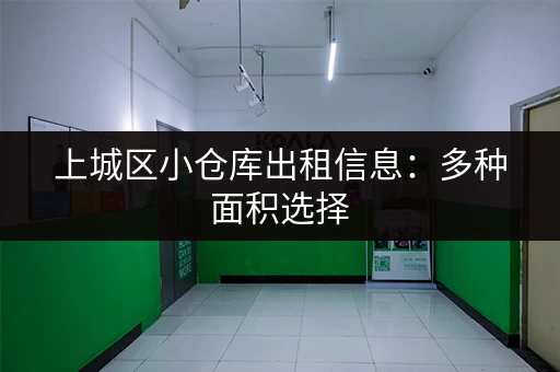 上城区小仓库出租信息：多种面积选择，拎包入住，方便快捷