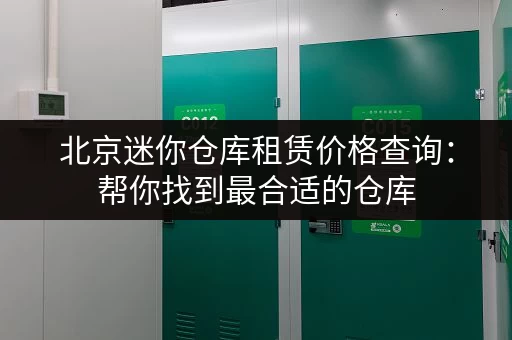 北京迷你仓库租赁价格查询：帮你找到最合适的仓库