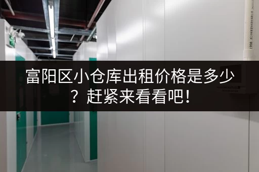 富阳区小仓库出租价格是多少？赶紧来看看吧！