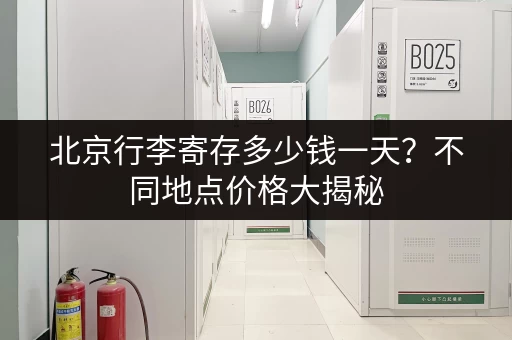 北京行李寄存多少钱一天？不同地点价格大揭秘